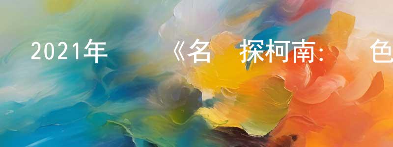 陳思蔚的網絡影視資源,2021年動畫《名偵探柯南：緋色的子彈》BD日語中字迅雷下載_深夜電影